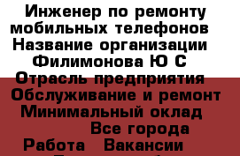 Инженер по ремонту мобильных телефонов › Название организации ­ Филимонова Ю.С › Отрасль предприятия ­ Обслуживание и ремонт › Минимальный оклад ­ 25 000 - Все города Работа » Вакансии   . Тверская обл.,Нелидово г.